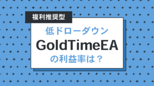 複利推奨の低ドローダウン型EA「GoldTimeEA」は見事に利益を生み出した！