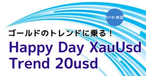 【HFM検証】Happy Day XauUsd Trend 20usdのバックテスト結果と評価！ゴールドのトレンドに乗る！